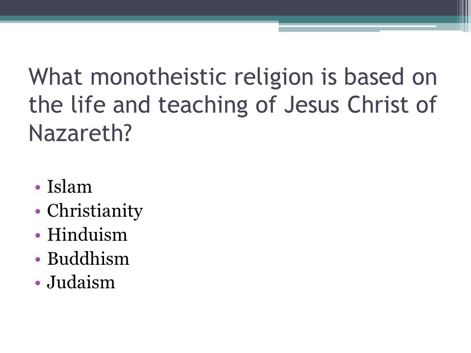 What monotheistic religion is based on the life and teaching of Jesus Christ of Nazareth