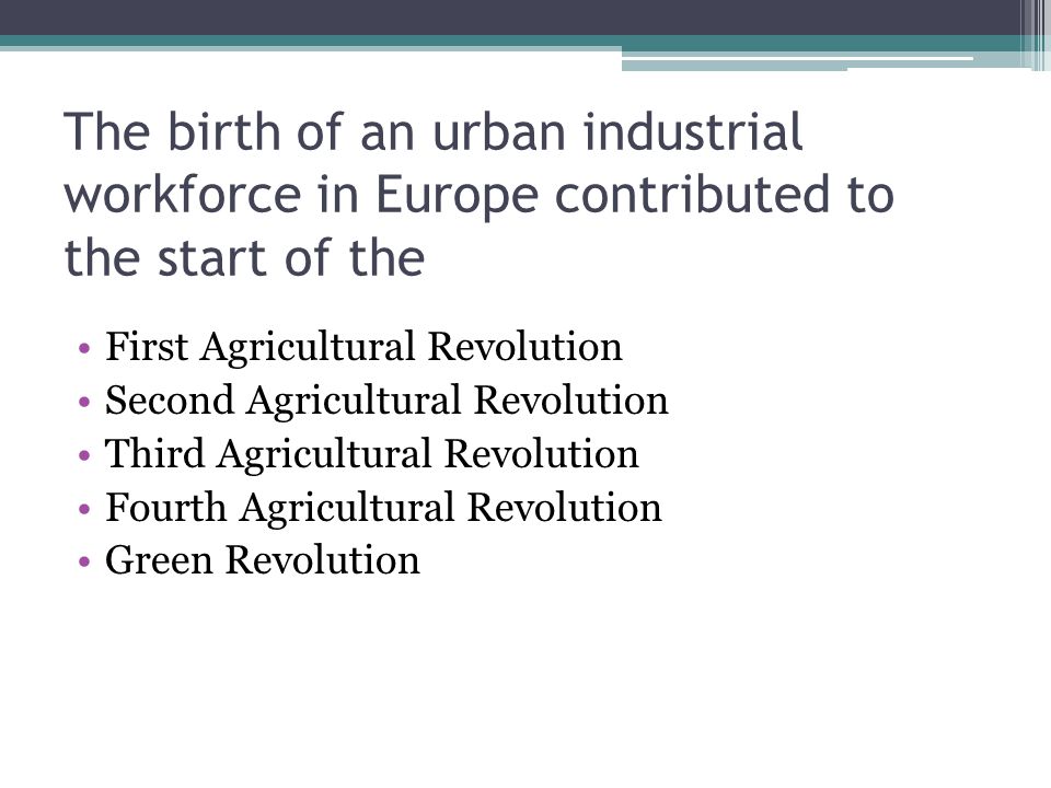 The birth of an urban industrial workforce in Europe contributed to the start of the