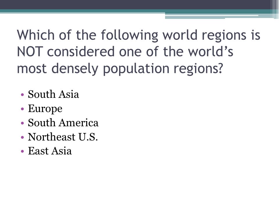 Which of the following world regions is NOT considered one of the world’s most densely population regions