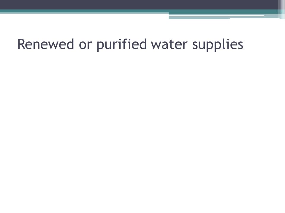 Renewed or purified water supplies
