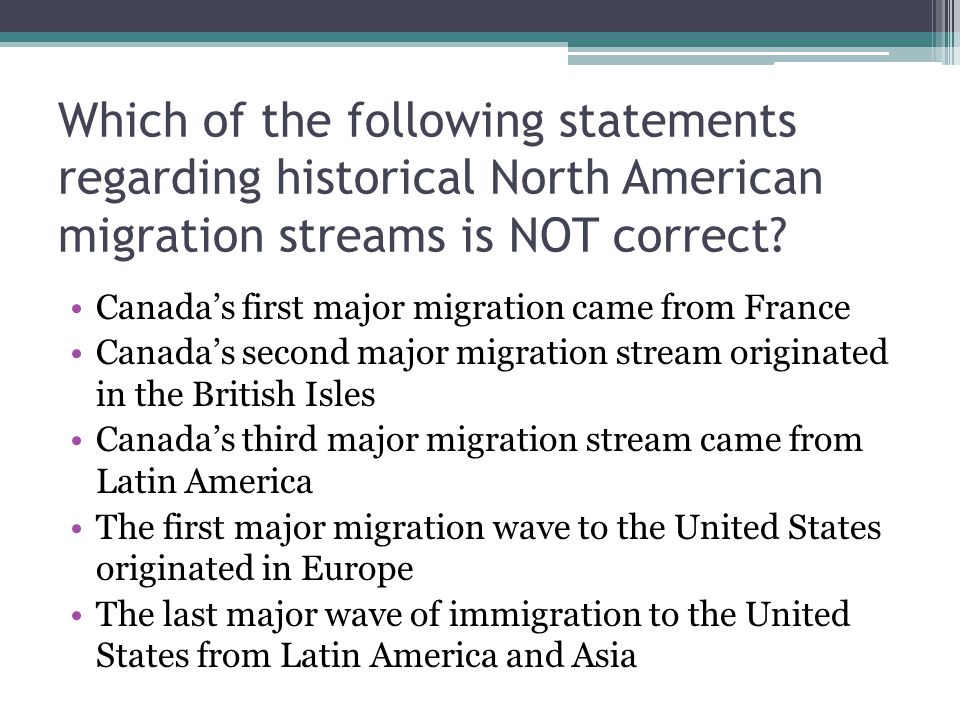 Which of the following statements regarding historical North American migration streams is NOT correct