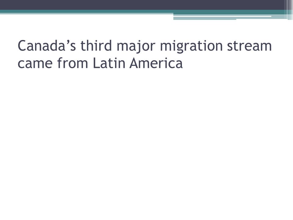 Canada’s third major migration stream came from Latin America
