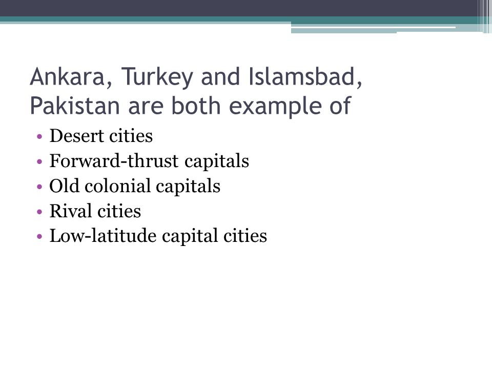 Ankara, Turkey and Islamsbad, Pakistan are both example of
