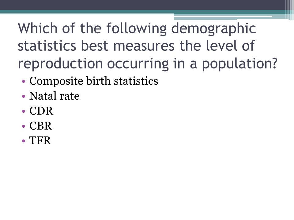 Which of the following demographic statistics best measures the level of reproduction occurring in a population