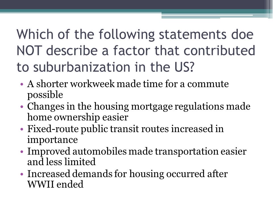 Which of the following statements doe NOT describe a factor that contributed to suburbanization in the US
