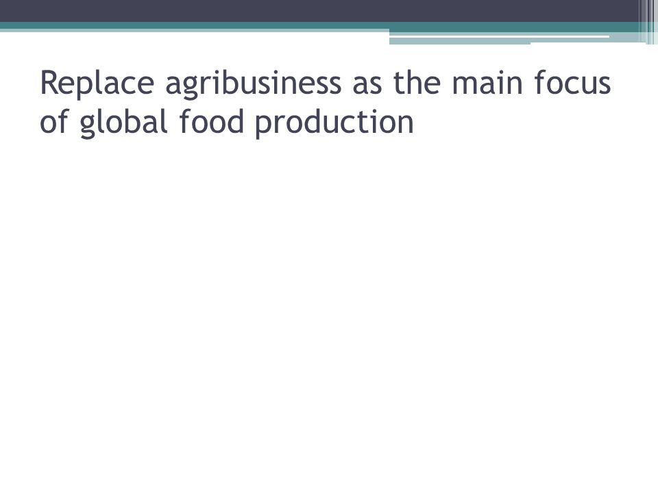 Replace agribusiness as the main focus of global food production