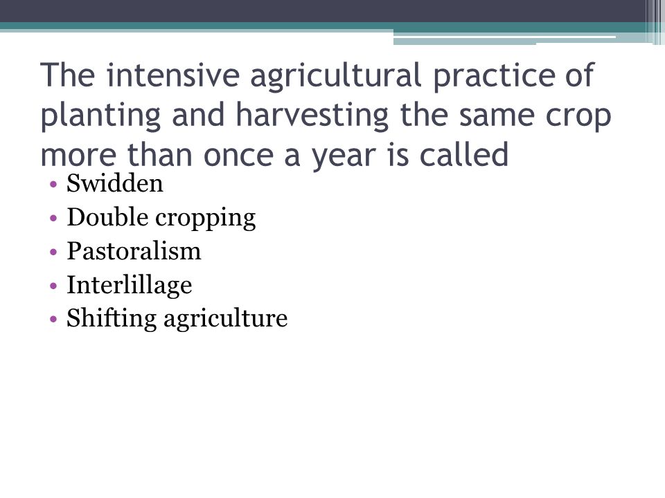 The intensive agricultural practice of planting and harvesting the same crop more than once a year is called