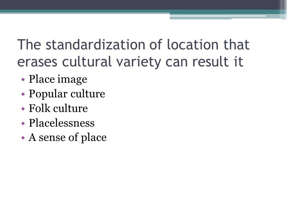 The standardization of location that erases cultural variety can result it
