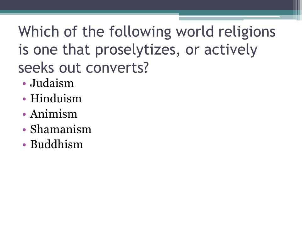 Which of the following world religions is one that proselytizes, or actively seeks out converts
