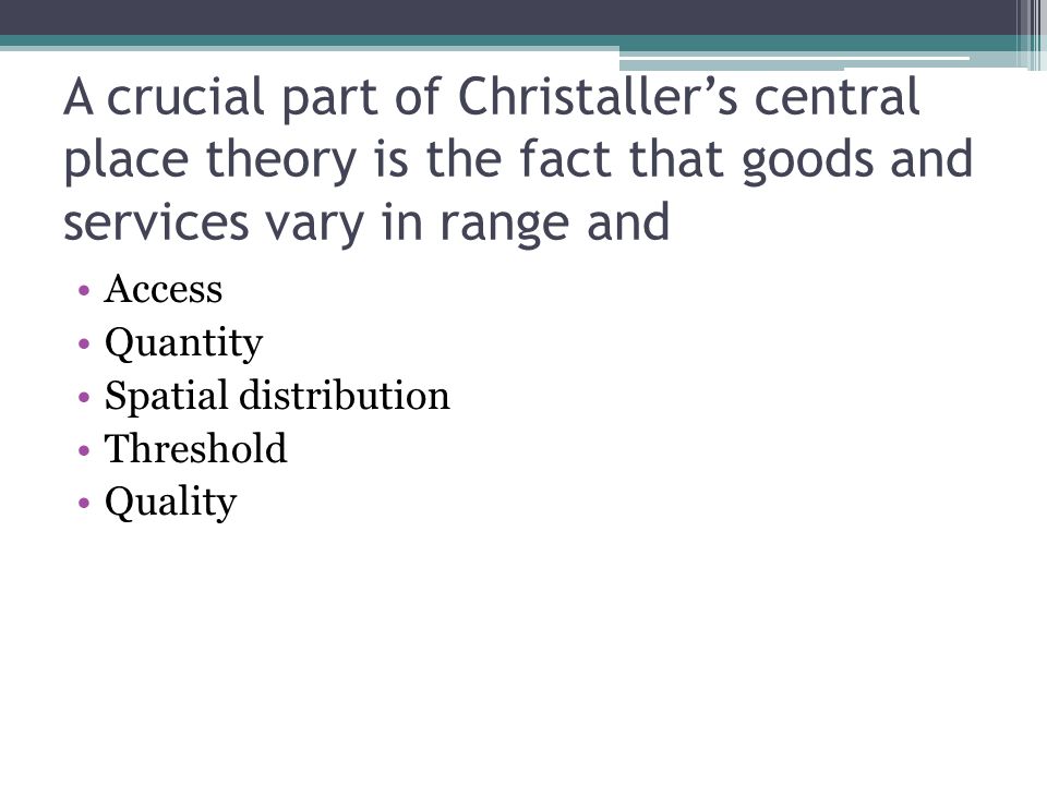 A crucial part of Christaller’s central place theory is the fact that goods and services vary in range and