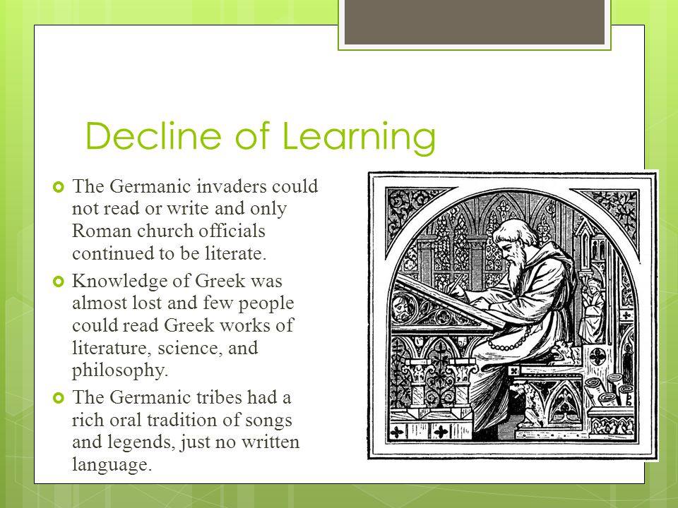 Decline of Learning The Germanic invaders could not read or write and only Roman church officials continued to be literate.