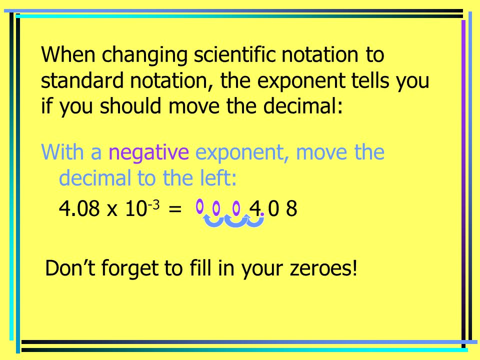 When changing scientific notation to standard notation, the exponent tells you if you should move the decimal: