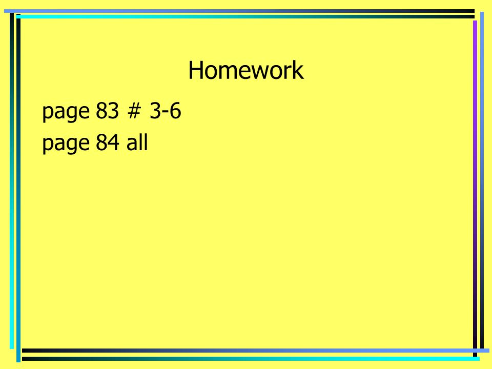 Homework page 83 # 3-6 page 84 all