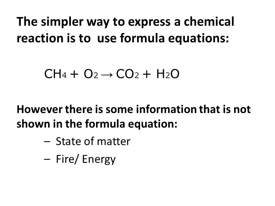 The simpler way to express a chemical reaction is to use formula equations:
