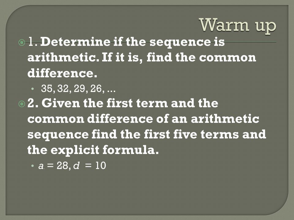Warm up 1. Determine if the sequence is arithmetic. If it is, find the common difference. 35, 32, 29, 26, ...
