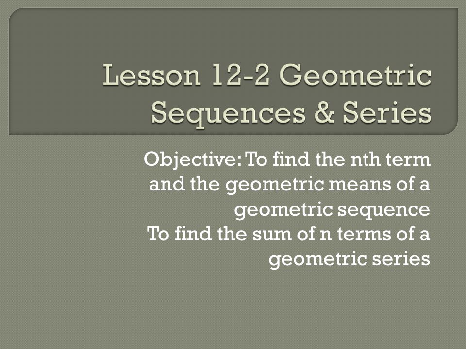 Lesson 12-2 Geometric Sequences & Series
