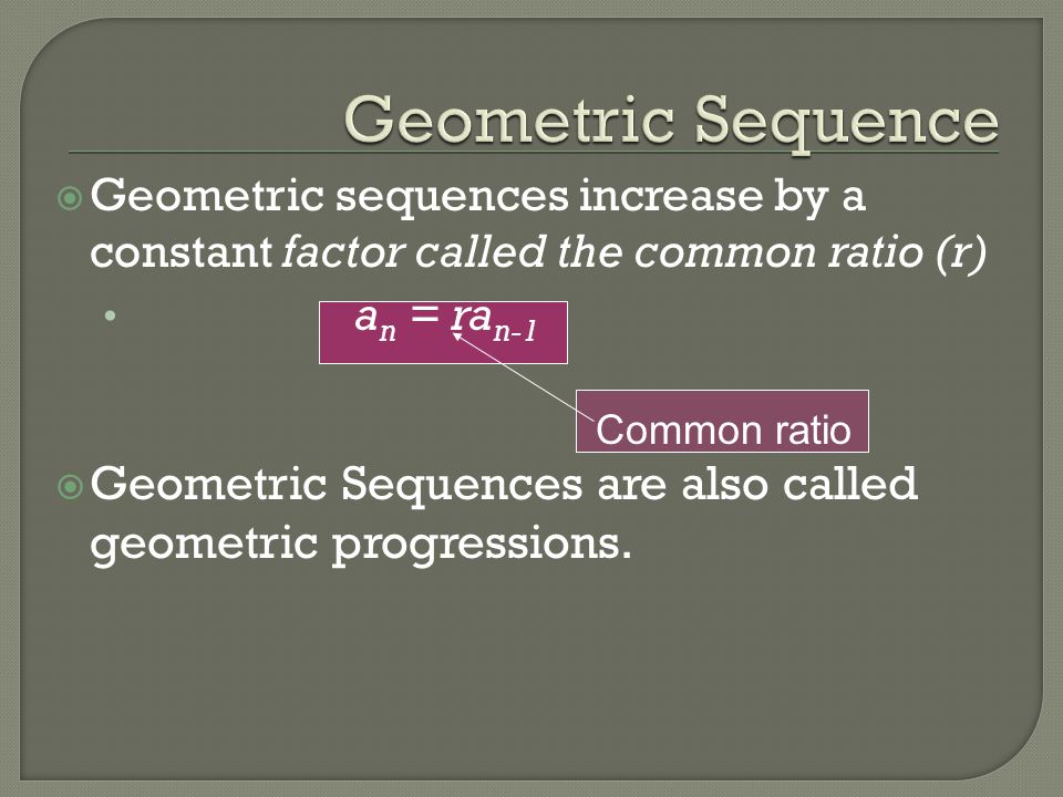 Geometric Sequence Geometric sequences increase by a constant factor called the common ratio (r) an = ran-1.