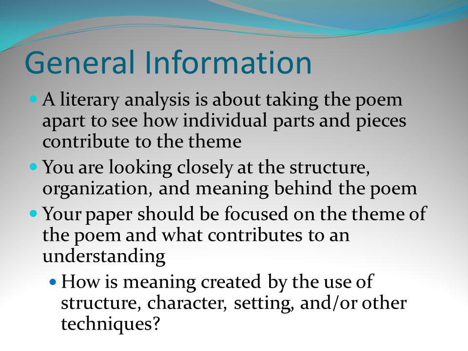 General Information A literary analysis is about taking the poem apart to see how individual parts and pieces contribute to the theme.