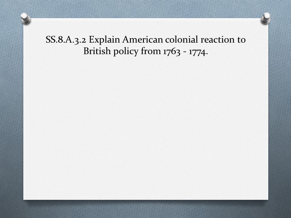 SS.8.A.3.2 Explain American colonial reaction to British policy from