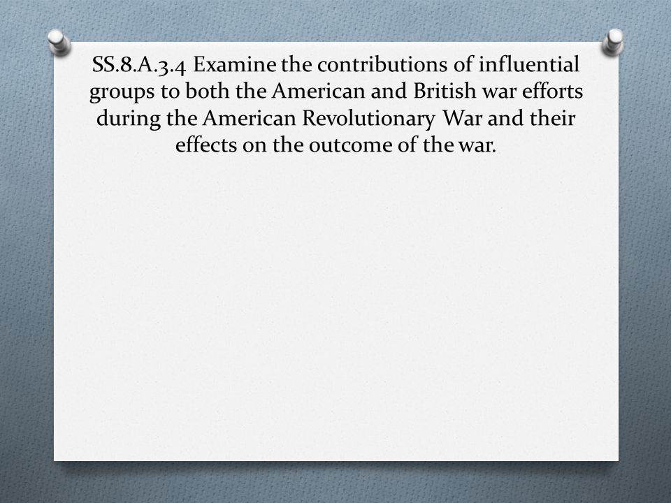 SS.8.A.3.4 Examine the contributions of influential groups to both the American and British war efforts during the American Revolutionary War and their effects on the outcome of the war.