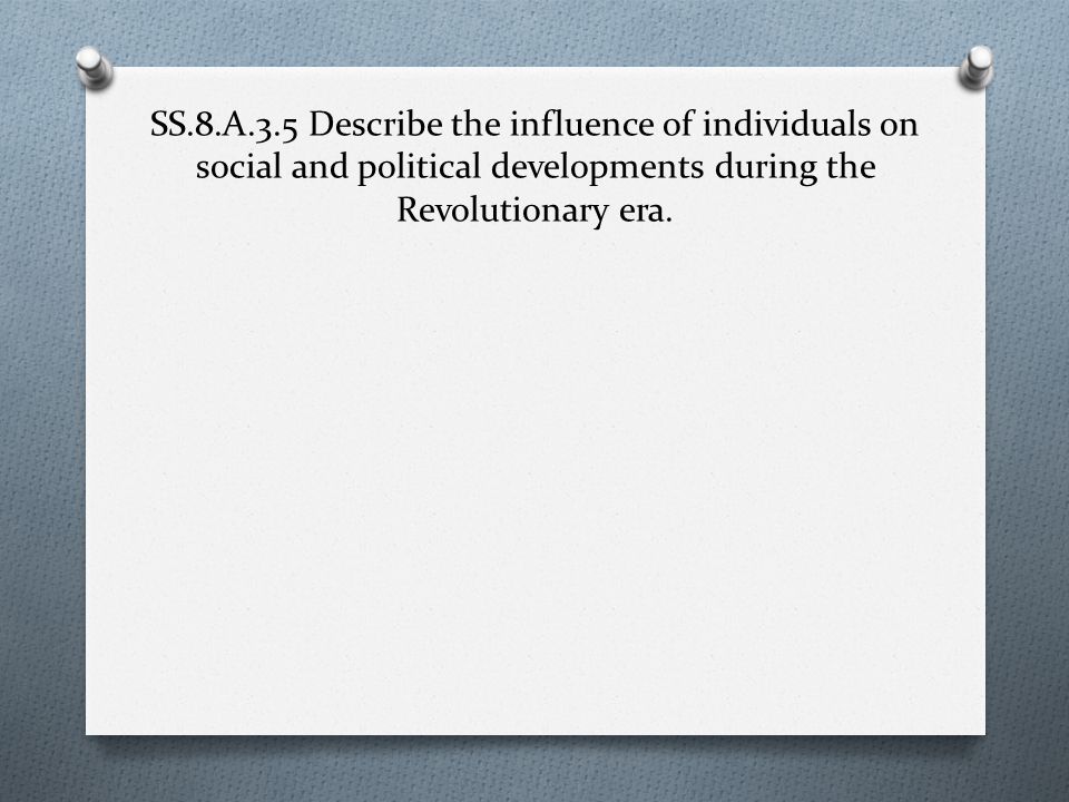 SS.8.A.3.5 Describe the influence of individuals on social and political developments during the Revolutionary era.