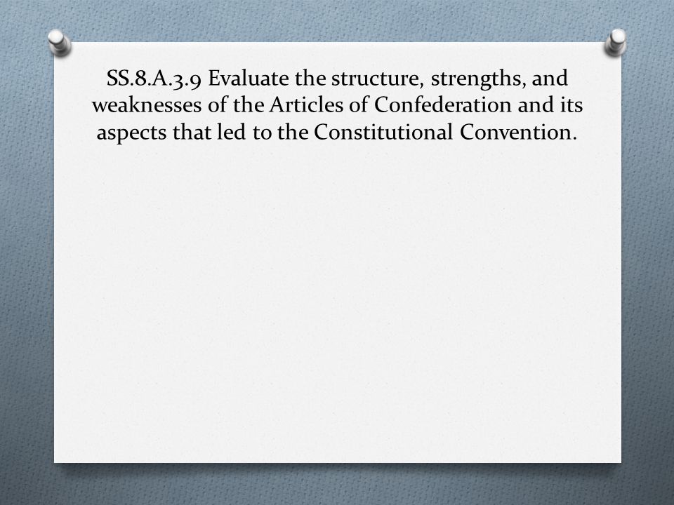 SS.8.A.3.9 Evaluate the structure, strengths, and weaknesses of the Articles of Confederation and its aspects that led to the Constitutional Convention.