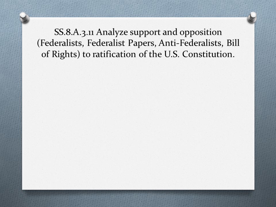 SS.8.A.3.11 Analyze support and opposition (Federalists, Federalist Papers, Anti-Federalists, Bill of Rights) to ratification of the U.S.