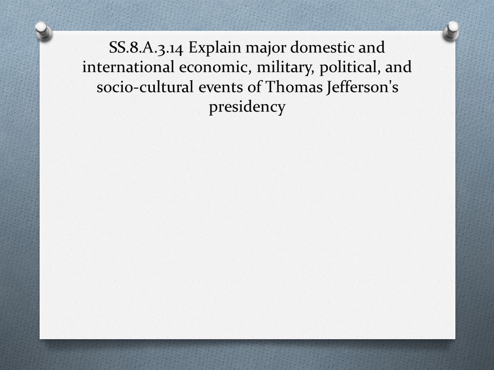 SS.8.A.3.14 Explain major domestic and international economic, military, political, and socio-cultural events of Thomas Jefferson s presidency