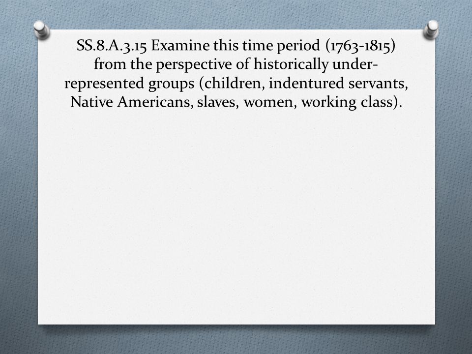 SS.8.A.3.15 Examine this time period ( ) from the perspective of historically under-represented groups (children, indentured servants, Native Americans, slaves, women, working class).
