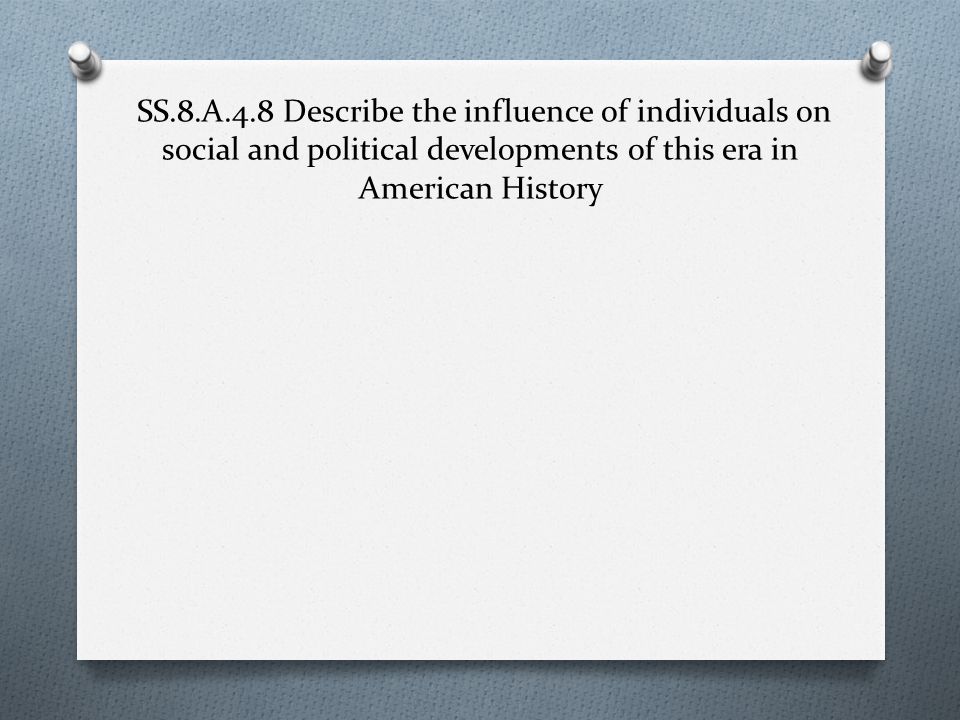 SS.8.A.4.8 Describe the influence of individuals on social and political developments of this era in American History