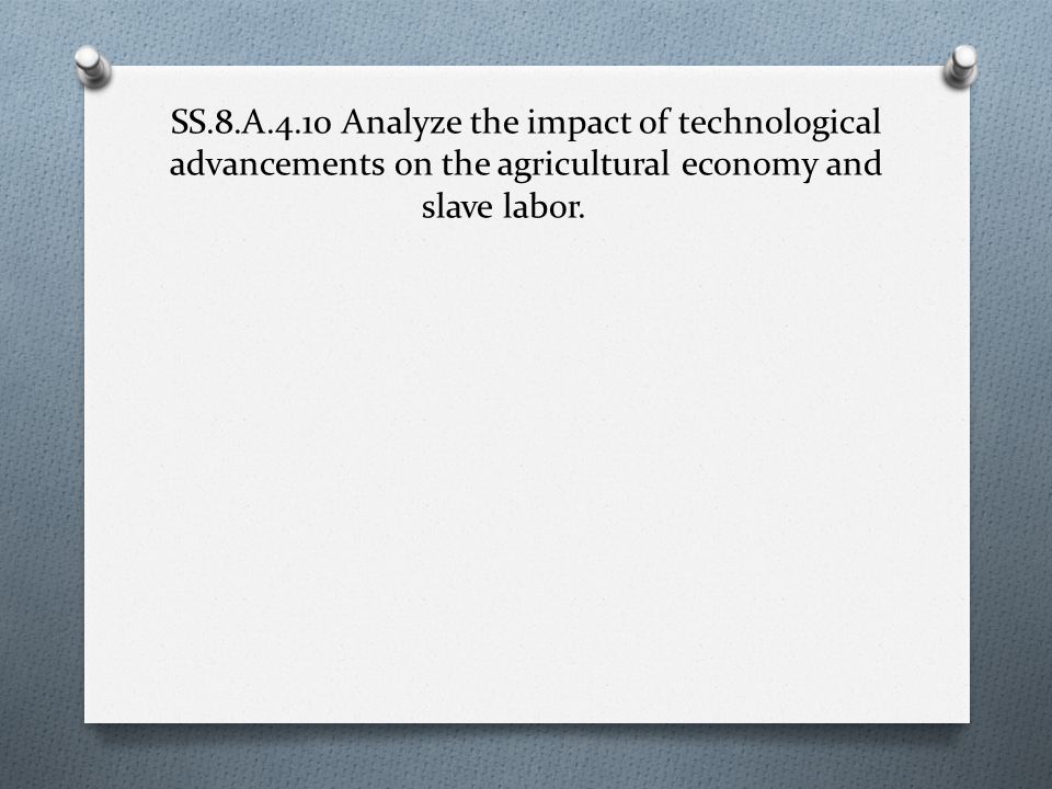 SS.8.A.4.10 Analyze the impact of technological advancements on the agricultural economy and slave labor.