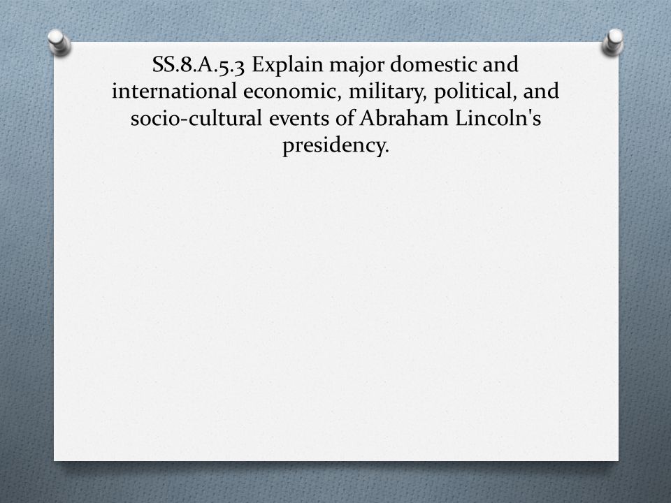 SS.8.A.5.3 Explain major domestic and international economic, military, political, and socio-cultural events of Abraham Lincoln s presidency.