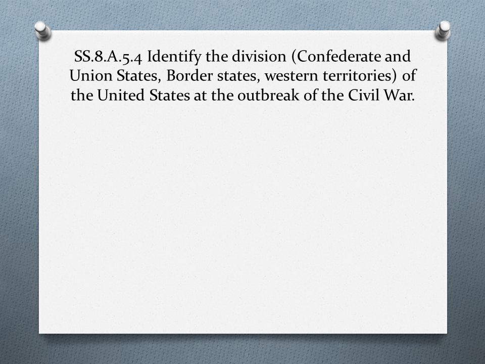 SS.8.A.5.4 Identify the division (Confederate and Union States, Border states, western territories) of the United States at the outbreak of the Civil War.