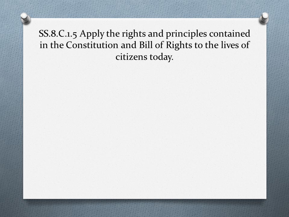 SS.8.C.1.5 Apply the rights and principles contained in the Constitution and Bill of Rights to the lives of citizens today.