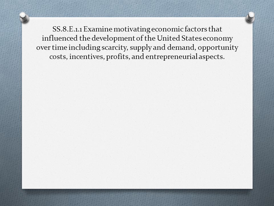 SS.8.E.1.1 Examine motivating economic factors that influenced the development of the United States economy over time including scarcity, supply and demand, opportunity costs, incentives, profits, and entrepreneurial aspects.