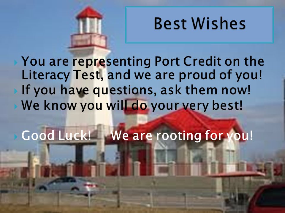 Best Wishes You are representing Port Credit on the Literacy Test, and we are proud of you! If you have questions, ask them now!