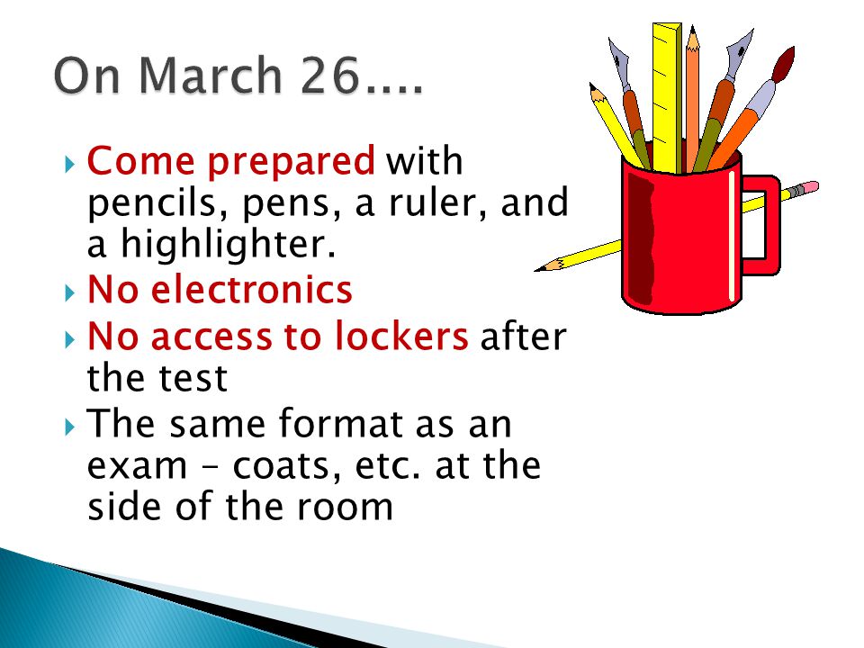 On March Come prepared with pencils, pens, a ruler, and a highlighter. No electronics. No access to lockers after the test.
