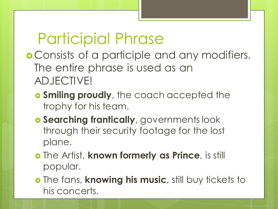 Participial Phrase Consists of a participle and any modifiers. The entire phrase is used as an ADJECTIVE!