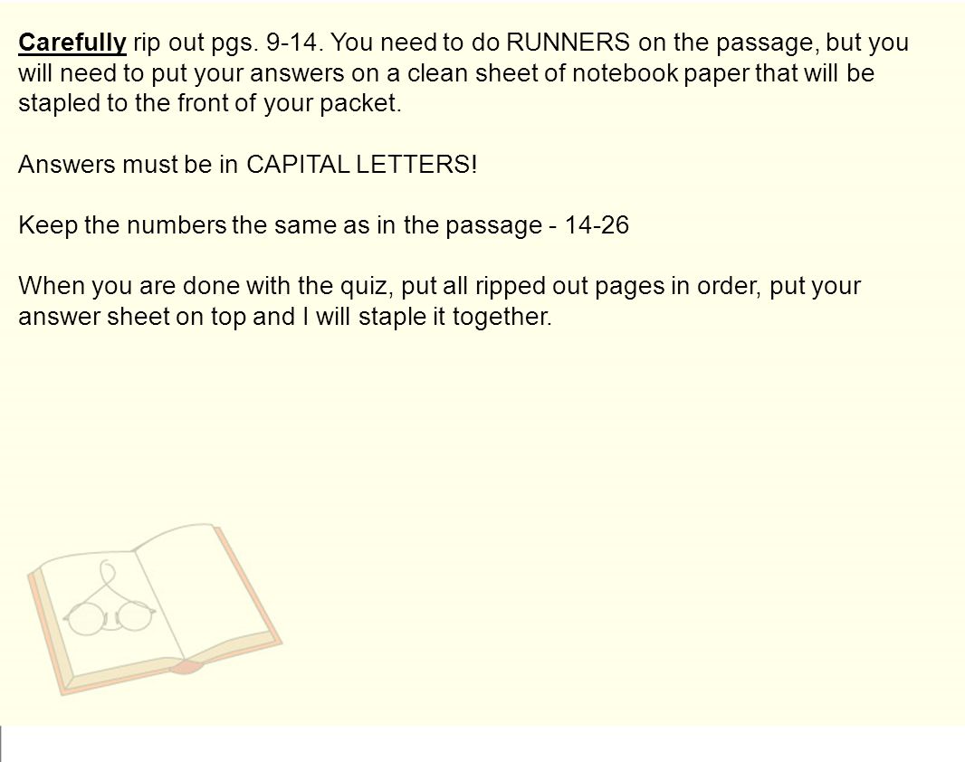 Carefully rip out pgs You need to do RUNNERS on the passage, but you will need to put your answers on a clean sheet of notebook paper that will be stapled to the front of your packet.