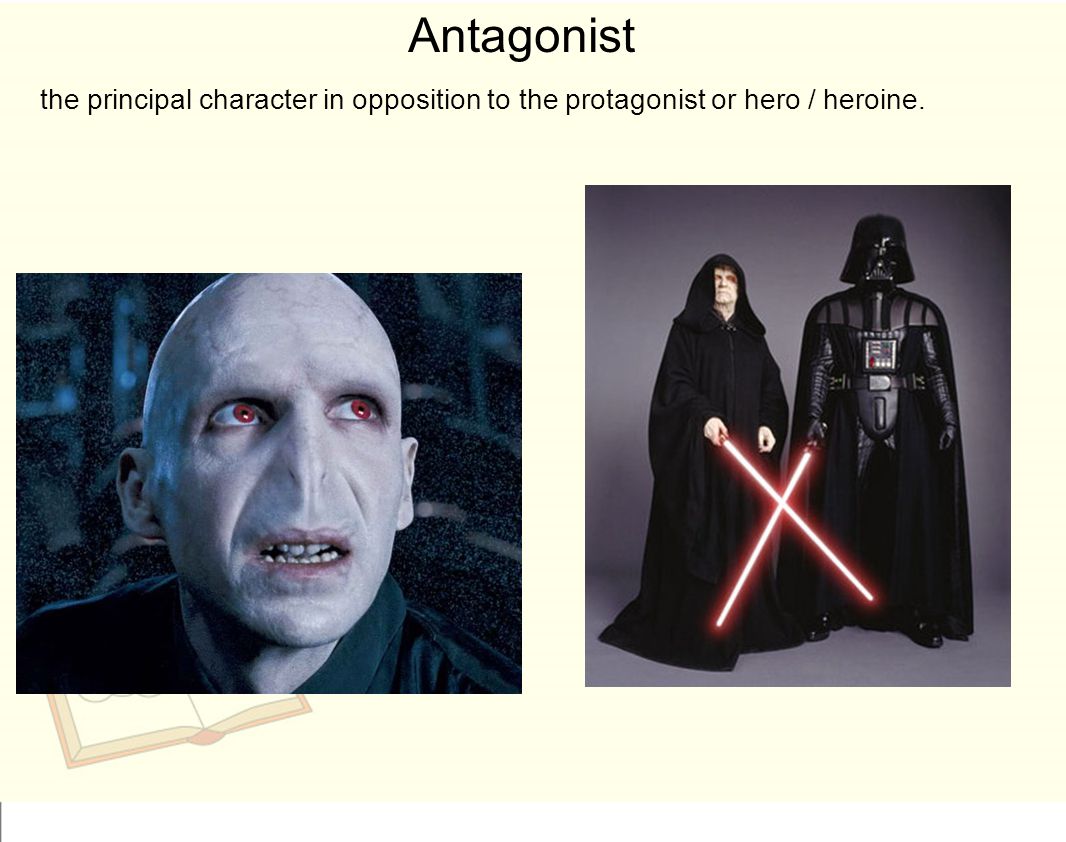 Antagonist the principal character in opposition to the protagonist or hero / heroine.