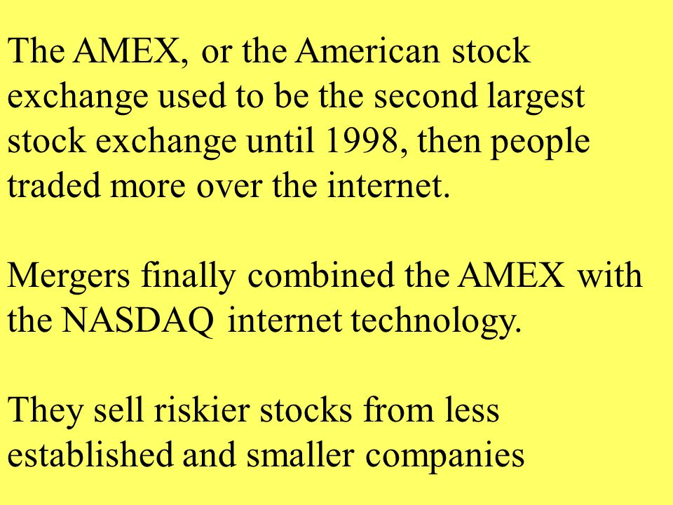 The AMEX, or the American stock exchange used to be the second largest stock exchange until 1998, then people traded more over the internet.