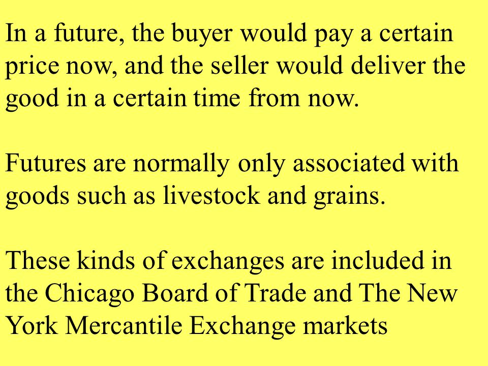 In a future, the buyer would pay a certain price now, and the seller would deliver the good in a certain time from now.