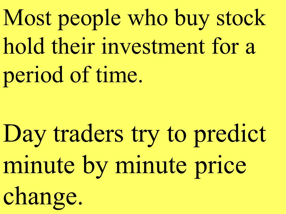 Day traders try to predict minute by minute price change.
