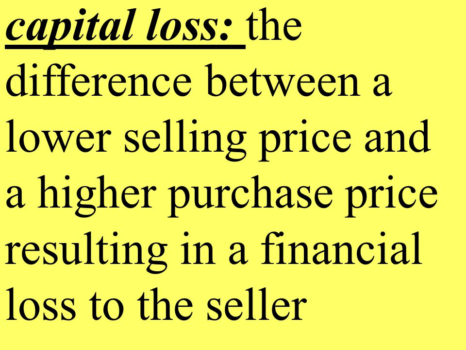 capital loss: the difference between a lower selling price and a higher purchase price resulting in a financial loss to the seller