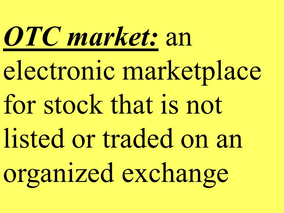 OTC market: an electronic marketplace for stock that is not listed or traded on an organized exchange