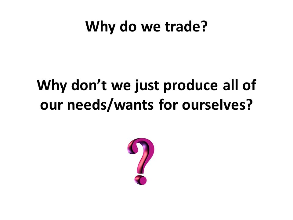 Why don’t we just produce all of our needs/wants for ourselves