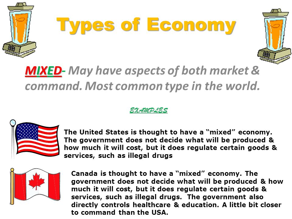 Types of Economy MIXED- May have aspects of both market & command. Most common type in the world. EXAMPLES.