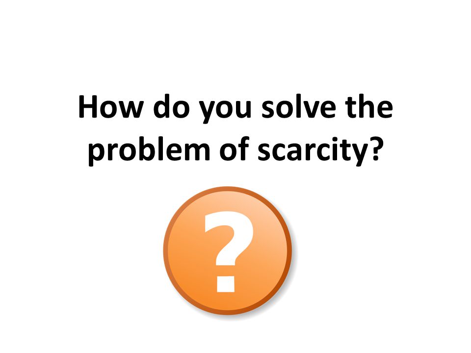How do you solve the problem of scarcity