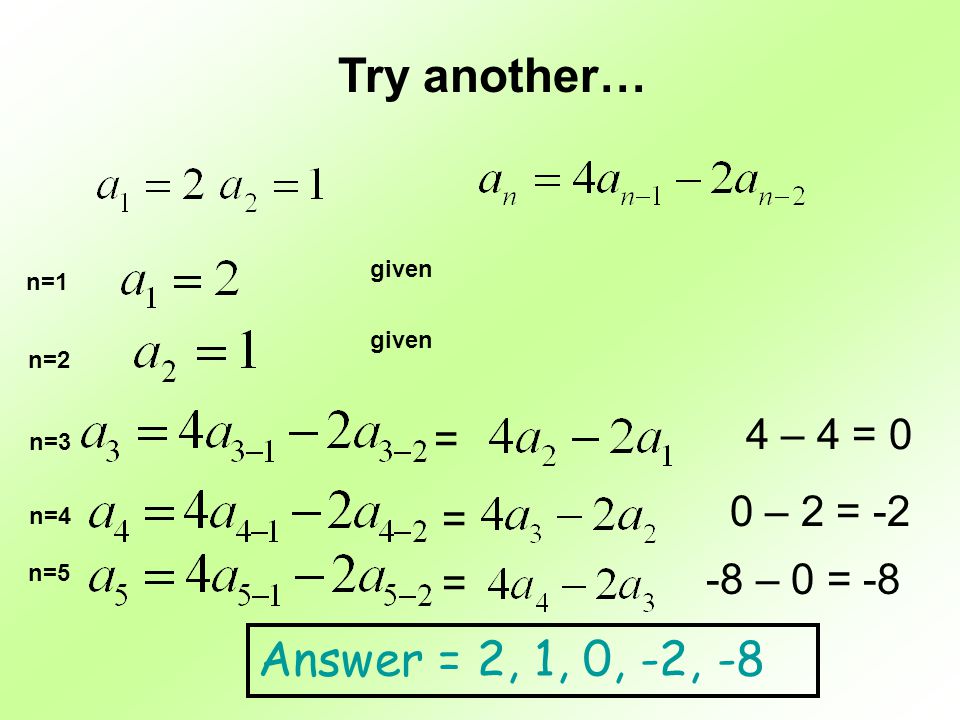 Try another… Answer = 2, 1, 0, -2, -8 4 – 4 = 0 = 0 – 2 = -2 =