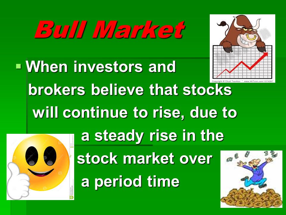 Bull Market When investors and brokers believe that stocks
